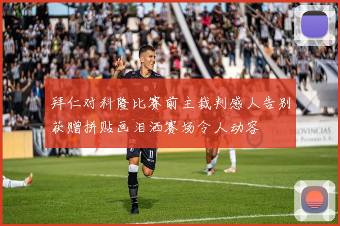 拜仁对科隆比赛前主裁判感人告别获赠拼贴画泪洒赛场令人动容
