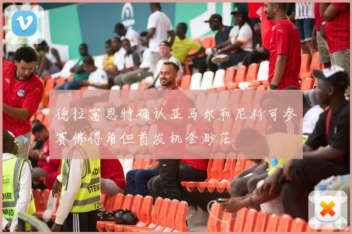 德拉富恩特确认亚马尔和尼科可参赛佛得角但首发机会渺茫